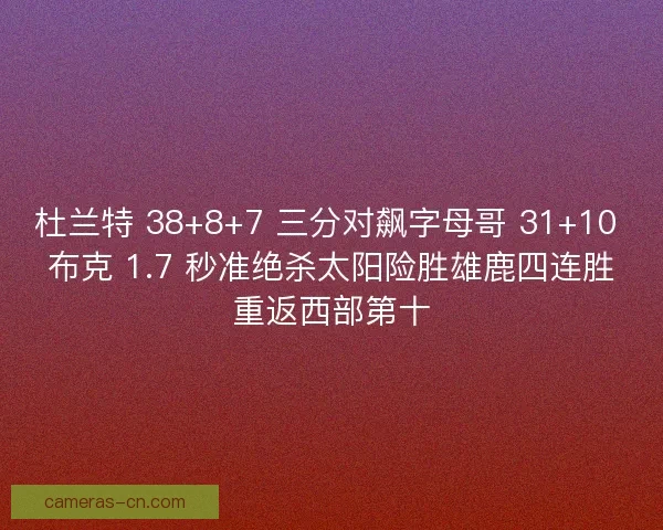 杜兰特 38+8+7 三分对飙字母哥 31+10 布克 1.7 秒准绝杀太阳险胜雄鹿四连胜重返西部第十