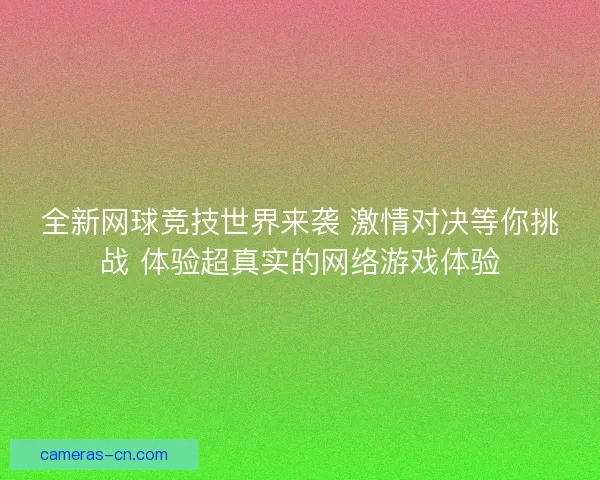 全新网球竞技世界来袭 激情对决等你挑战 体验超真实的网络游戏体验 全新网球竞技世界来袭 激情对决等你挑战 体验超真实的网络游戏体验