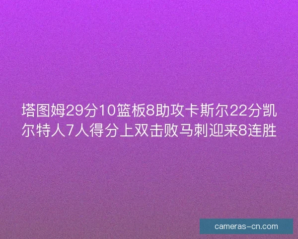 塔图姆29分10篮板8助攻卡斯尔22分凯尔特人7人得分上双击败马刺迎来8连胜